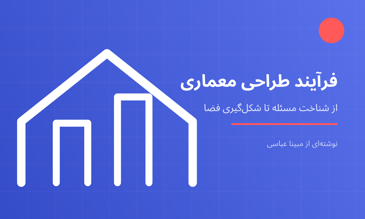 فرآیند طراحی معماری از شناخت مسئله تا شکل‌گیری فضا